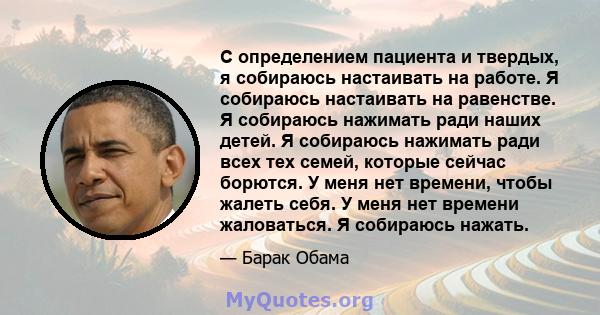 С определением пациента и твердых, я собираюсь настаивать на работе. Я собираюсь настаивать на равенстве. Я собираюсь нажимать ради наших детей. Я собираюсь нажимать ради всех тех семей, которые сейчас борются. У меня