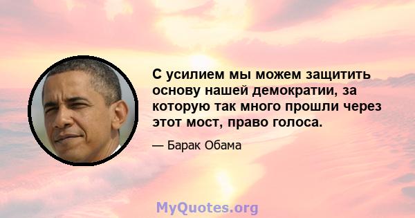 С усилием мы можем защитить основу нашей демократии, за которую так много прошли через этот мост, право голоса.