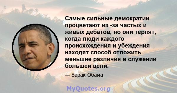 Самые сильные демократии процветают из -за частых и живых дебатов, но они терпят, когда люди каждого происхождения и убеждения находят способ отложить меньшие различия в служении большей цели.