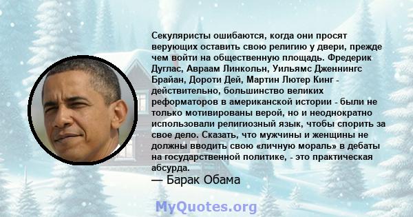 Секуляристы ошибаются, когда они просят верующих оставить свою религию у двери, прежде чем войти на общественную площадь. Фредерик Дуглас, Авраам Линкольн, Уильямс Дженнингс Брайан, Дороти Дей, Мартин Лютер Кинг -