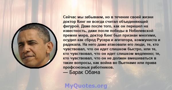 Сейчас мы забываем, но в течение своей жизни доктор Кинг не всегда считал объединяющей фигурой. Даже после того, как он перешел на известность, даже после победы в Нобелевской премии мира, доктор Кинг был признан