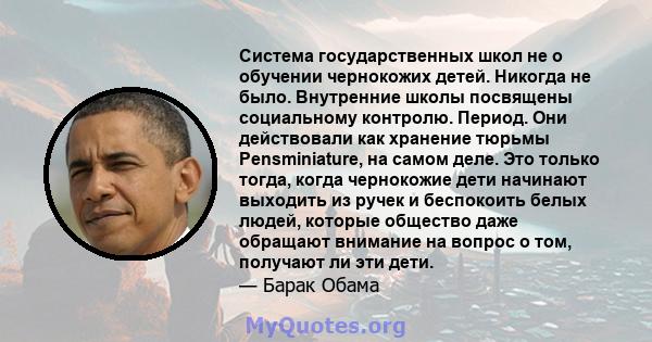 Система государственных школ не о обучении чернокожих детей. Никогда не было. Внутренние школы посвящены социальному контролю. Период. Они действовали как хранение тюрьмы Pensminiature, на самом деле. Это только тогда,