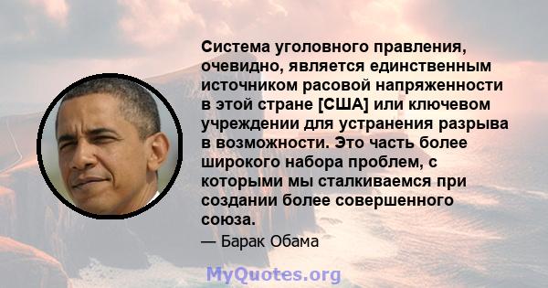 Система уголовного правления, очевидно, является единственным источником расовой напряженности в этой стране [США] или ключевом учреждении для устранения разрыва в возможности. Это часть более широкого набора проблем, с 