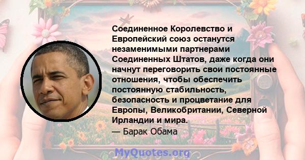 Соединенное Королевство и Европейский союз останутся незаменимыми партнерами Соединенных Штатов, даже когда они начнут переговорить свои постоянные отношения, чтобы обеспечить постоянную стабильность, безопасность и