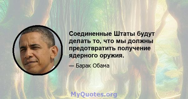 Соединенные Штаты будут делать то, что мы должны предотвратить получение ядерного оружия.