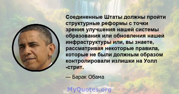 Соединенные Штаты должны пройти структурные реформы с точки зрения улучшения нашей системы образования или обновления нашей инфраструктуры или, вы знаете, рассматривая некоторые правила, которые не были должным образом