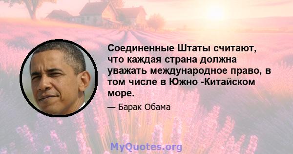 Соединенные Штаты считают, что каждая страна должна уважать международное право, в том числе в Южно -Китайском море.