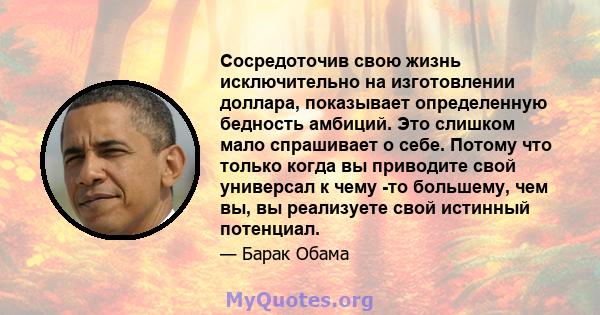 Сосредоточив свою жизнь исключительно на изготовлении доллара, показывает определенную бедность амбиций. Это слишком мало спрашивает о себе. Потому что только когда вы приводите свой универсал к чему -то большему, чем