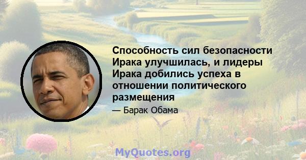 Способность сил безопасности Ирака улучшилась, и лидеры Ирака добились успеха в отношении политического размещения