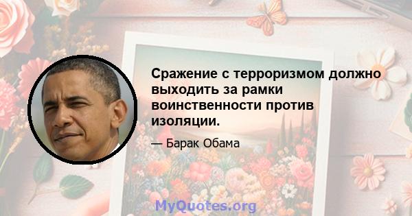 Сражение с терроризмом должно выходить за рамки воинственности против изоляции.