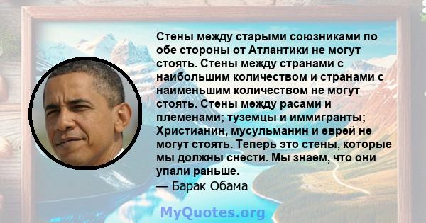 Стены между старыми союзниками по обе стороны от Атлантики не могут стоять. Стены между странами с наибольшим количеством и странами с наименьшим количеством не могут стоять. Стены между расами и племенами; туземцы и