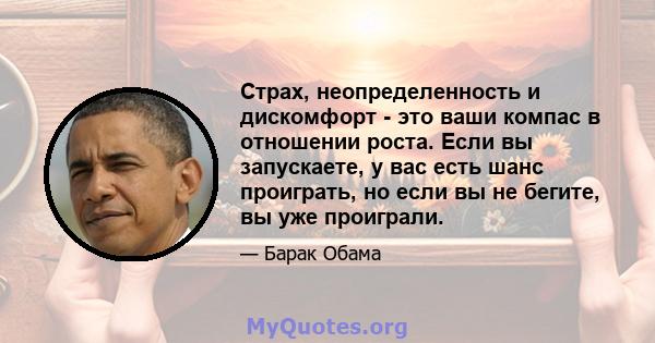 Страх, неопределенность и дискомфорт - это ваши компас в отношении роста. Если вы запускаете, у вас есть шанс проиграть, но если вы не бегите, вы уже проиграли.