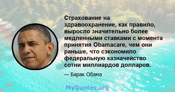 Страхование на здравоохранение, как правило, выросло значительно более медленными ставками с момента принятия Obamacare, чем они раньше, что сэкономило федеральную казначейство сотни миллиардов долларов.