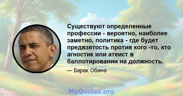 Существуют определенные профессии - вероятно, наиболее заметно, политика - где будет предвзятость против кого -то, кто агностик или атеист в баллотировании на должность.