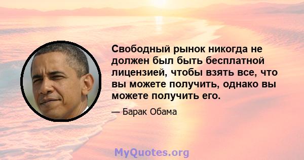 Свободный рынок никогда не должен был быть бесплатной лицензией, чтобы взять все, что вы можете получить, однако вы можете получить его.