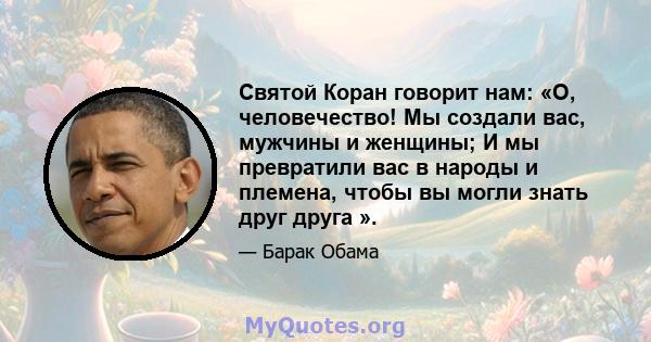 Святой Коран говорит нам: «О, человечество! Мы создали вас, мужчины и женщины; И мы превратили вас в народы и племена, чтобы вы могли знать друг друга ».