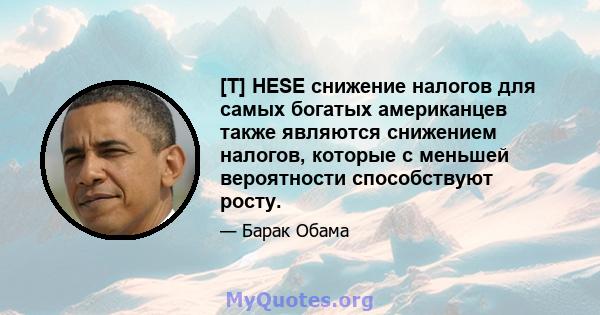 [T] HESE снижение налогов для самых богатых американцев также являются снижением налогов, которые с меньшей вероятности способствуют росту.