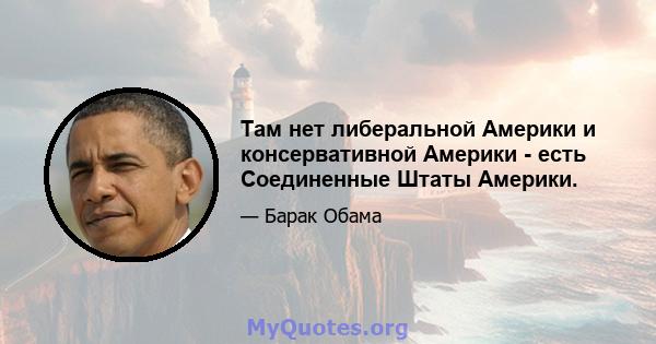 Там нет либеральной Америки и консервативной Америки - есть Соединенные Штаты Америки.