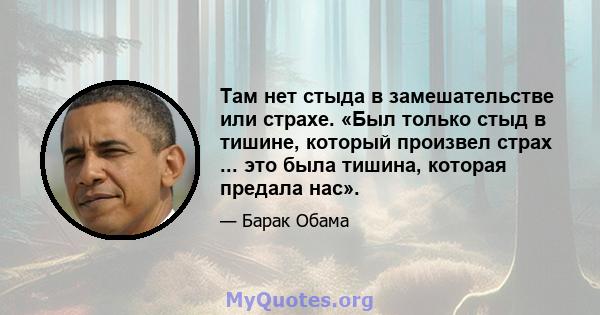 Там нет стыда в замешательстве или страхе. «Был только стыд в тишине, который произвел страх ... это была тишина, которая предала нас».