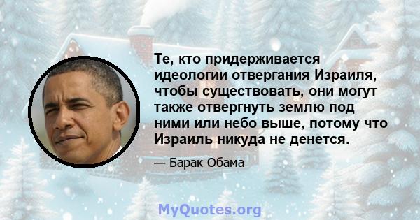 Те, кто придерживается идеологии отвергания Израиля, чтобы существовать, они могут также отвергнуть землю под ними или небо выше, потому что Израиль никуда не денется.