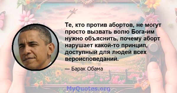 Те, кто против абортов, не могут просто вызвать волю Бога-им нужно объяснить, почему аборт нарушает какой-то принцип, доступный для людей всех вероисповеданий.