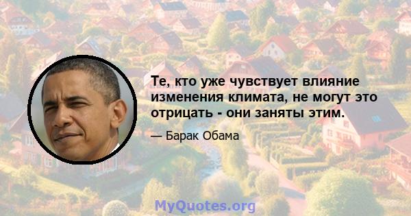 Те, кто уже чувствует влияние изменения климата, не могут это отрицать - они заняты этим.