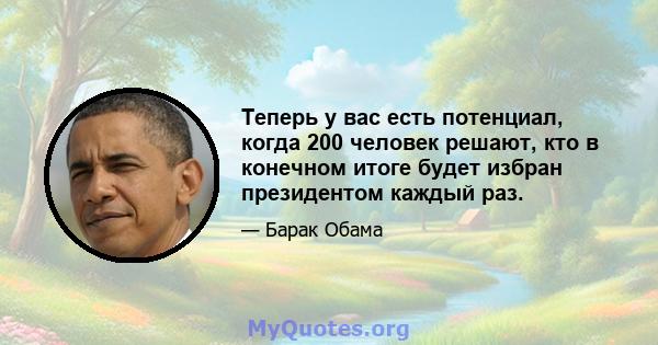 Теперь у вас есть потенциал, когда 200 человек решают, кто в конечном итоге будет избран президентом каждый раз.