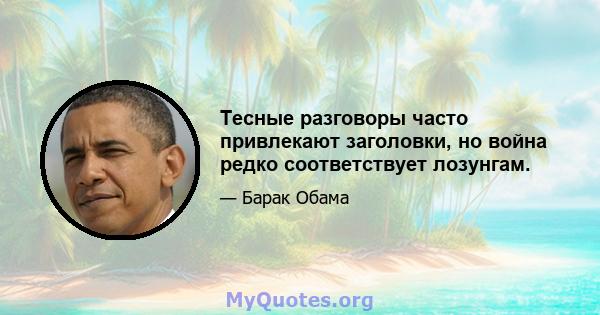 Тесные разговоры часто привлекают заголовки, но война редко соответствует лозунгам.