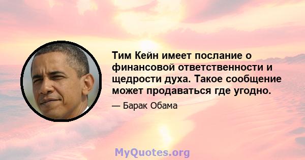 Тим Кейн имеет послание о финансовой ответственности и щедрости духа. Такое сообщение может продаваться где угодно.