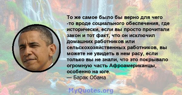 То же самое было бы верно для чего -то вроде социального обеспечения, где исторически, если вы просто прочитали закон и тот факт, что он исключил домашних работников или сельскохозяйственных работников, вы можете не