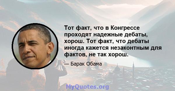 Тот факт, что в Конгрессе проходят надежные дебаты, хорош. Тот факт, что дебаты иногда кажется незаконтным для фактов, не так хорош.