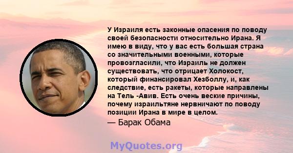 У Израиля есть законные опасения по поводу своей безопасности относительно Ирана. Я имею в виду, что у вас есть большая страна со значительными военными, которые провозгласили, что Израиль не должен существовать, что