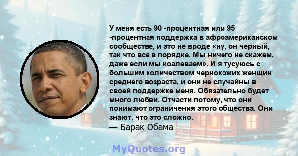 У меня есть 90 -процентная или 95 -процентная поддержка в афроамериканском сообществе, и это не вроде «ну, он черный, так что все в порядке. Мы ничего не скажем, даже если мы коалеваем». И я тусуюсь с большим