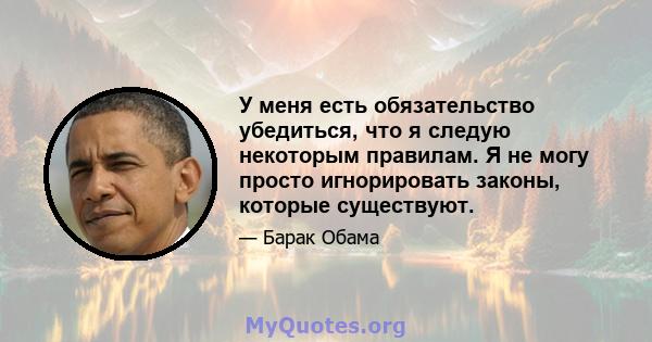 У меня есть обязательство убедиться, что я следую некоторым правилам. Я не могу просто игнорировать законы, которые существуют.