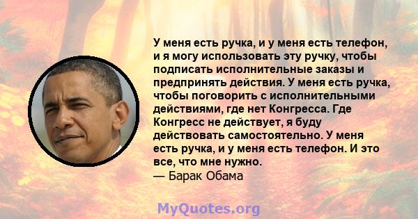 У меня есть ручка, и у меня есть телефон, и я могу использовать эту ручку, чтобы подписать исполнительные заказы и предпринять действия. У меня есть ручка, чтобы поговорить с исполнительными действиями, где нет