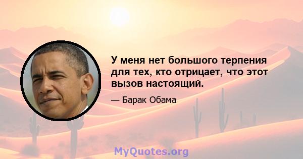 У меня нет большого терпения для тех, кто отрицает, что этот вызов настоящий.