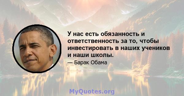 У нас есть обязанность и ответственность за то, чтобы инвестировать в наших учеников и наши школы.