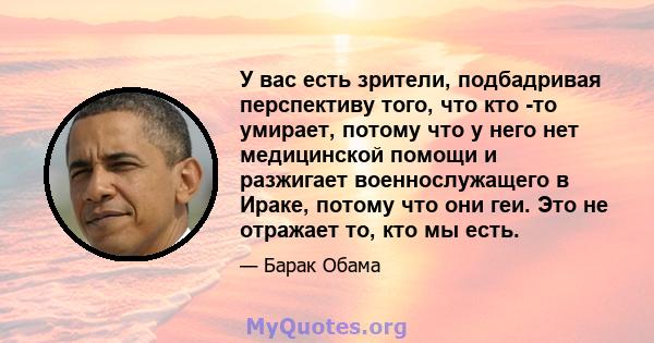 У вас есть зрители, подбадривая перспективу того, что кто -то умирает, потому что у него нет медицинской помощи и разжигает военнослужащего в Ираке, потому что они геи. Это не отражает то, кто мы есть.