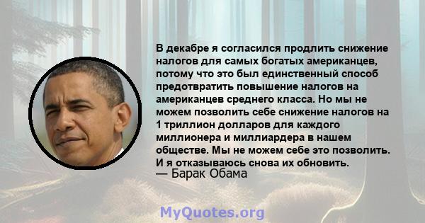 В декабре я согласился продлить снижение налогов для самых богатых американцев, потому что это был единственный способ предотвратить повышение налогов на американцев среднего класса. Но мы не можем позволить себе