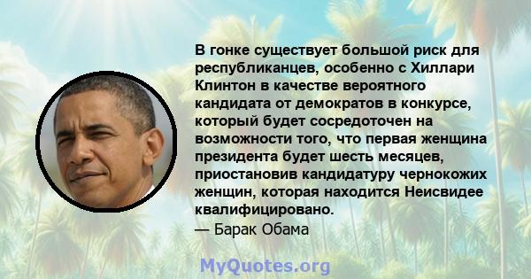 В гонке существует большой риск для республиканцев, особенно с Хиллари Клинтон в качестве вероятного кандидата от демократов в конкурсе, который будет сосредоточен на возможности того, что первая женщина президента