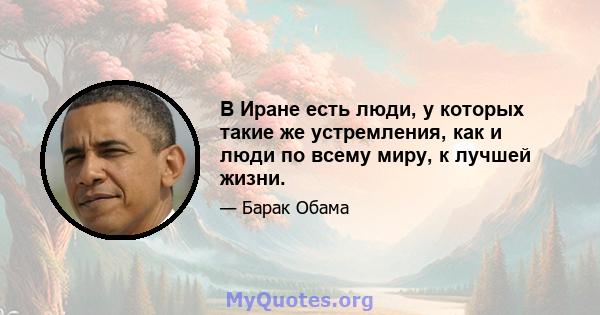 В Иране есть люди, у которых такие же устремления, как и люди по всему миру, к лучшей жизни.