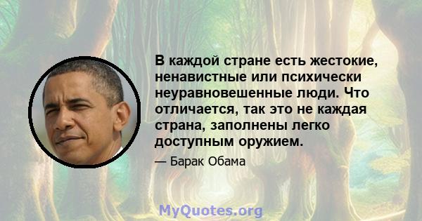 В каждой стране есть жестокие, ненавистные или психически неуравновешенные люди. Что отличается, так это не каждая страна, заполнены легко доступным оружием.