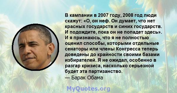 В кампании в 2007 году, 2008 год люди скажут: «О, он неф. Он думает, что нет красных государств и синих государств. И подождите, пока он не попадет здесь». И я признаюсь, что я не полностью оценил способы, которыми