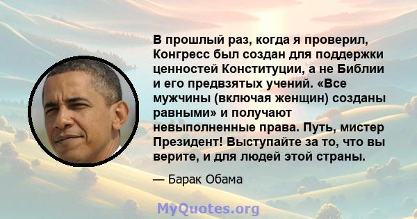 В прошлый раз, когда я проверил, Конгресс был создан для поддержки ценностей Конституции, а не Библии и его предвзятых учений. «Все мужчины (включая женщин) созданы равными» и получают невыполненные права. Путь, мистер