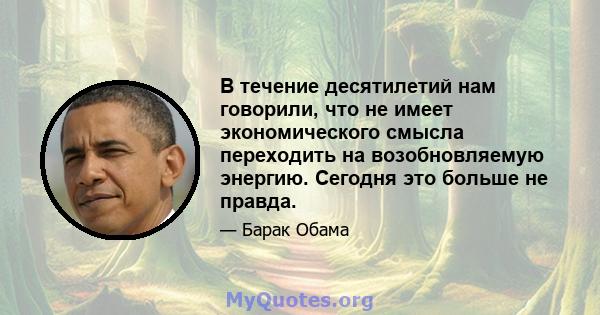 В течение десятилетий нам говорили, что не имеет экономического смысла переходить на возобновляемую энергию. Сегодня это больше не правда.