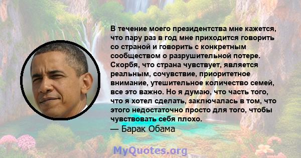 В течение моего президентства мне кажется, что пару раз в год мне приходится говорить со страной и говорить с конкретным сообществом о разрушительной потере. Скорбя, что страна чувствует, является реальным, сочувствие,