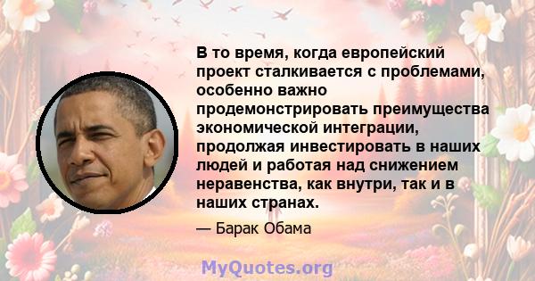 В то время, когда европейский проект сталкивается с проблемами, особенно важно продемонстрировать преимущества экономической интеграции, продолжая инвестировать в наших людей и работая над снижением неравенства, как