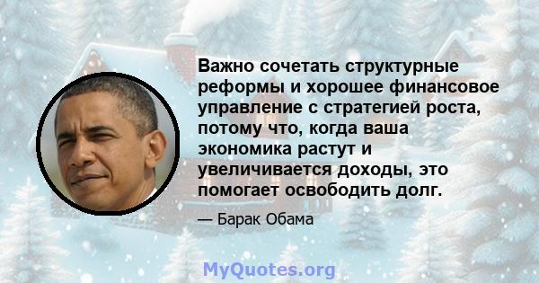 Важно сочетать структурные реформы и хорошее финансовое управление с стратегией роста, потому что, когда ваша экономика растут и увеличивается доходы, это помогает освободить долг.