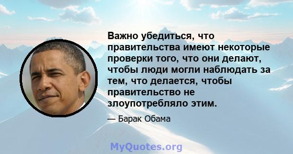 Важно убедиться, что правительства имеют некоторые проверки того, что они делают, чтобы люди могли наблюдать за тем, что делается, чтобы правительство не злоупотребляло этим.