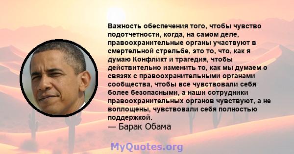 Важность обеспечения того, чтобы чувство подотчетности, когда, на самом деле, правоохранительные органы участвуют в смертельной стрельбе, это то, что, как я думаю Конфликт и трагедия, чтобы действительно изменить то,